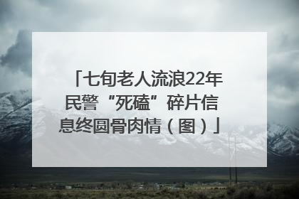 七旬老人流浪22年 民警“死磕”碎片信息终圆骨肉情（图）