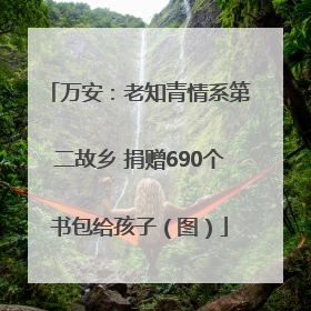 万安：老知青情系第二故乡 捐赠690个书包给孩子（图）