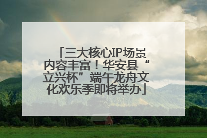 三大核心IP场景内容丰富！华安县“立兴杯”端午龙舟文化欢乐季即将举办