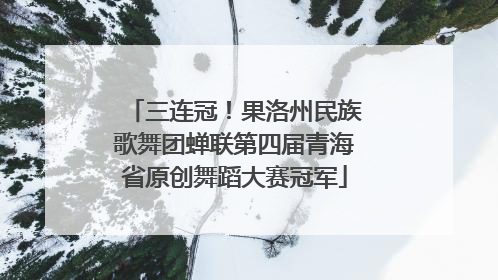 三连冠！果洛州民族歌舞团蝉联第四届青海省原创舞蹈大赛冠军