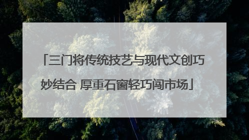 三门将传统技艺与现代文创巧妙结合 厚重石窗轻巧闯市场