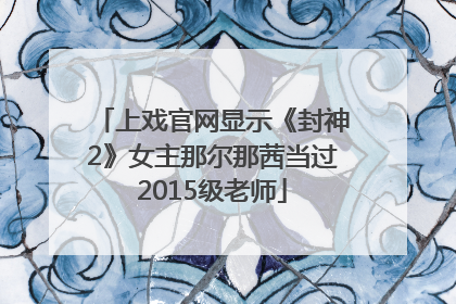 上戏官网显示《封神2》女主那尔那茜当过2015级老师