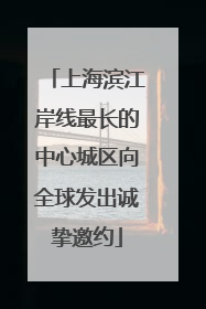 上海滨江岸线最长的中心城区向全球发出诚挚邀约