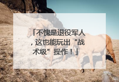 不愧是退役军人，这也能玩出“战术级”操作！