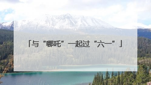 与“哪吒”一起过“六一”