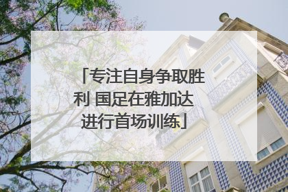 专注自身争取胜利 国足在雅加达进行首场训练