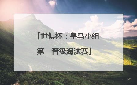 世俱杯：皇马小组第一晋级淘汰赛