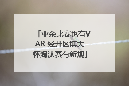 业余比赛也有VAR 经开区博大杯淘汰赛有新规
