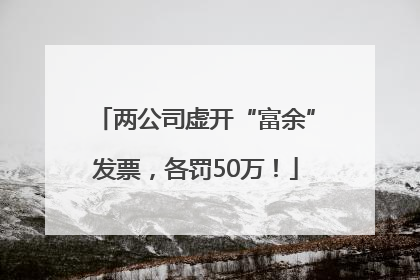 两公司虚开“富余”发票，各罚50万！