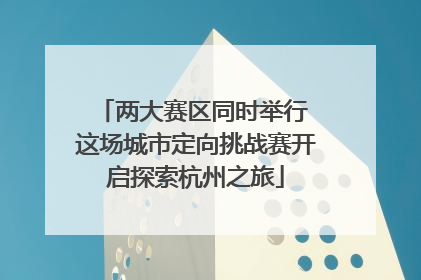 两大赛区同时举行 这场城市定向挑战赛开启探索杭州之旅