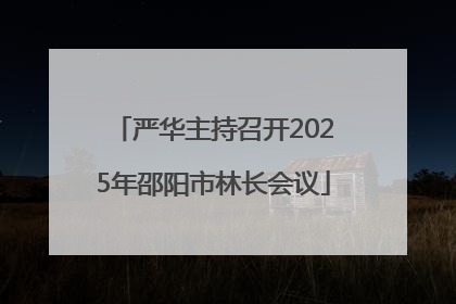 严华主持召开2025年邵阳市林长会议