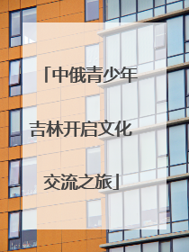 中俄青少年吉林开启文化交流之旅