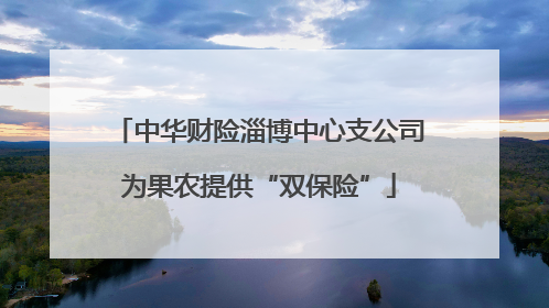 中华财险淄博中心支公司为果农提供“双保险”