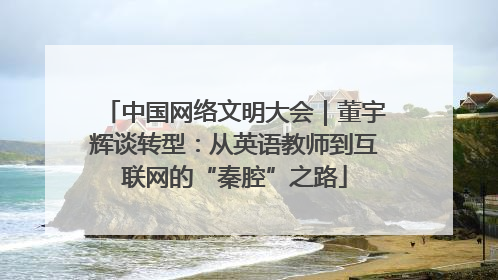 中国网络文明大会｜董宇辉谈转型：从英语教师到互联网的“秦腔”之路