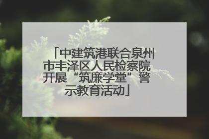中建筑港联合泉州市丰泽区人民检察院开展“筑廉学堂”警示教育活动
