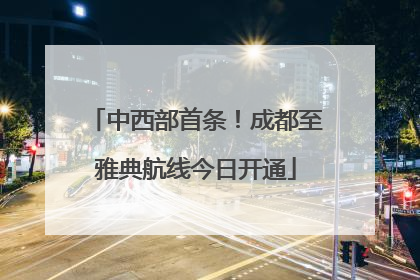 中西部首条！成都至雅典航线今日开通