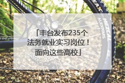 丰台发布235个法务就业实习岗位！面向这些高校