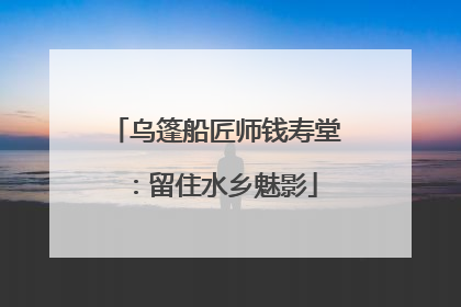 乌篷船匠师钱寿堂：留住水乡魅影