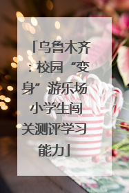 乌鲁木齐：校园“变身”游乐场 小学生闯关测评学习能力