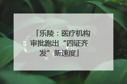 乐陵：医疗机构审批跑出“四证齐发”新速度