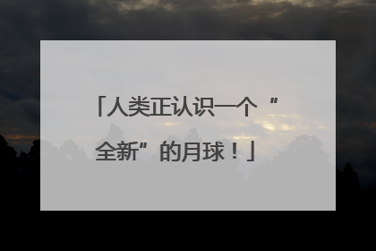 人类正认识一个“全新”的月球！