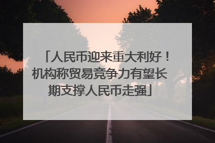 人民币迎来重大利好！机构称贸易竞争力有望长期支撑人民币走强