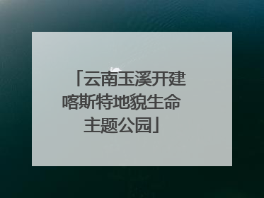 云南玉溪开建喀斯特地貌生命主题公园