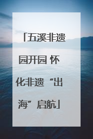 五溪非遗园开园 怀化非遗“出海”启航