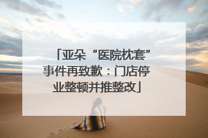 亚朵“医院枕套”事件再致歉：门店停业整顿并推整改