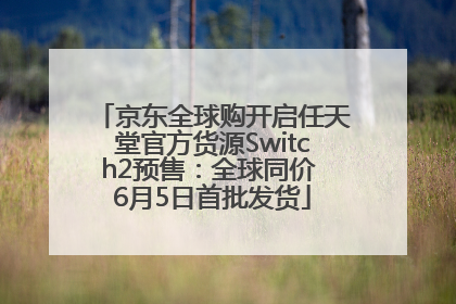 京东全球购开启任天堂官方货源Switch2预售：全球同价 6月5日首批发货