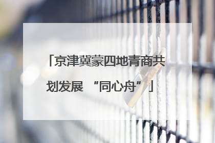 京津冀蒙四地青商共划发展 “同心舟”