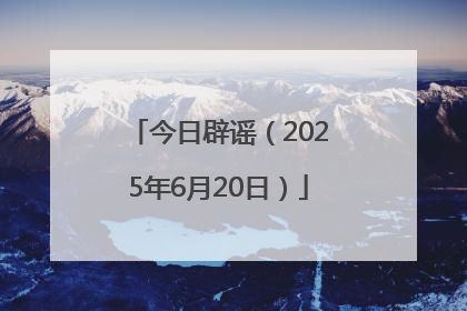 今日辟谣（2025年6月20日）