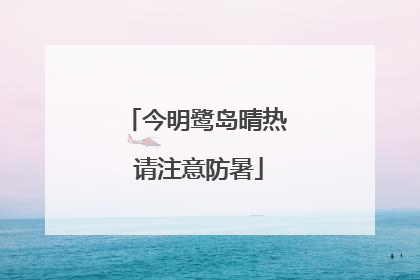 今明鹭岛晴热 请注意防暑