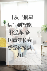 从“摘星辰”到智能化造车 多国青年长春感受科技魅力