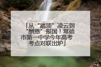 从“踏顶”凌云到“酬恩”报国！常德市第一中学今年高考考点对联出炉
