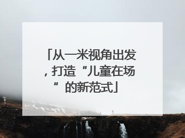 从一米视角出发，打造“儿童在场”的新范式