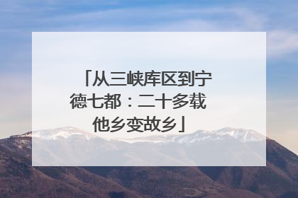 从三峡库区到宁德七都：二十多载他乡变故乡