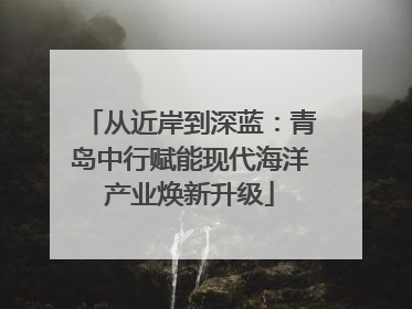 从近岸到深蓝：青岛中行赋能现代海洋产业焕新升级