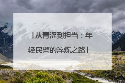 从青涩到担当：年轻民警的淬炼之路