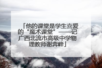他的课堂是学生喜爱的“魔术课堂”——记广西北流市高级中学物理教师谢奔峰