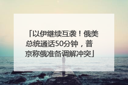以伊继续互袭！俄美总统通话50分钟，普京称俄准备调解冲突