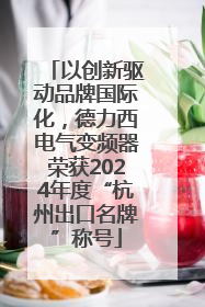 以创新驱动品牌国际化，德力西电气变频器荣获2024年度“杭州出口名牌”称号