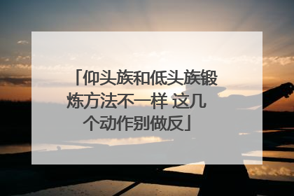 仰头族和低头族锻炼方法不一样 这几个动作别做反