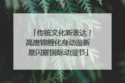 传统文化新表达！高唐锦鲤化身动漫新星闪耀国际动漫节