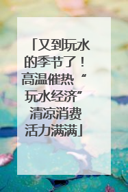 又到玩水的季节了！高温催热“玩水经济” 清凉消费活力满满