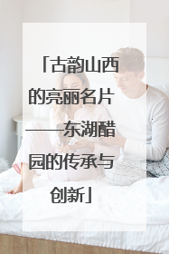 古韵山西的亮丽名片——东湖醋园的传承与创新
