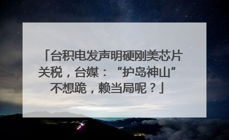 台积电发声明硬刚美芯片关税，台媒：“护岛神山”不想跪，赖当局呢？