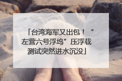 台湾海军又出包！“左营六号浮坞”压浮载测试突然进水沉没