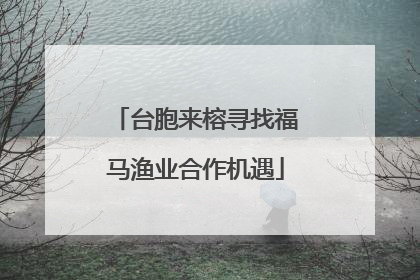 台胞来榕寻找福马渔业合作机遇