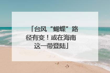 台风“蝴蝶”路径有变！或在海南这一带登陆